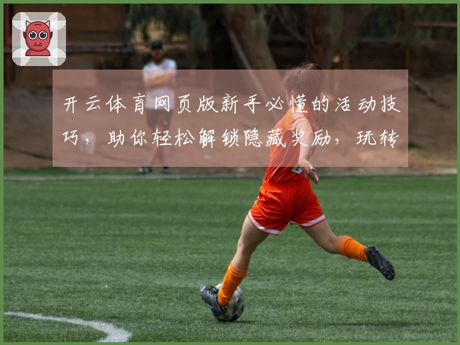 开云体育网页版新手必懂的活动技巧，助你轻松解锁隐藏奖励，玩转游戏新篇章