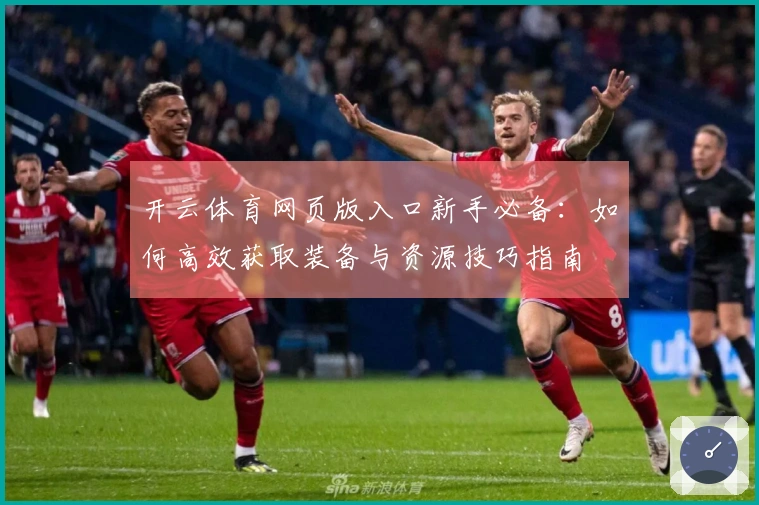 开云体育网页版入口新手必备：如何高效获取装备与资源技巧指南