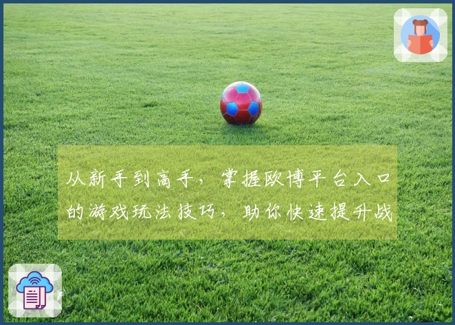 从新手到高手，掌握欧博平台入口的游戏玩法技巧，助你快速提升战力！