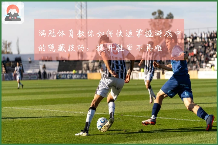 满冠体育教你如何快速掌握游戏中的隐藏技巧,提升胜率不再难