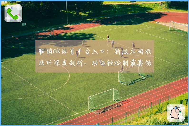 解锁mk体育平台入口：新版本游戏技巧深度剖析，助你轻松制霸赛场