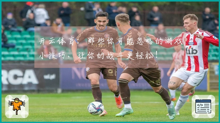 开云体育：那些你可能忽略的游戏小技巧，让你的战斗更轻松！