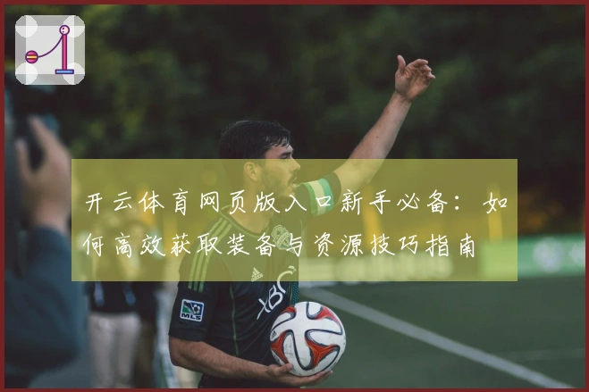 开云体育网页版入口新手必备：如何高效获取装备与资源技巧指南